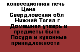 конвееционная печь. › Цена ­ 2 500 - Свердловская обл., Нижний Тагил г. Домашняя утварь и предметы быта » Посуда и кухонные принадлежности   